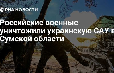 Российские военные уничтожили украинскую САУ в Сумской области