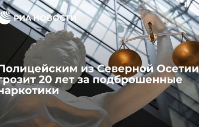 Полицейским из Северной Осетии грозит 20 лет за подброшенные наркотики