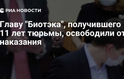 Главу "Биотэка", получившего 11 лет тюрьмы, освободили от наказания