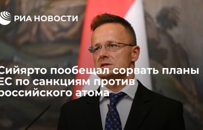 Сийярто пообещал сорвать планы ЕС по санкциям против российского атома