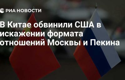 В Китае обвинили США в искажении формата отношений Москвы и Пекина