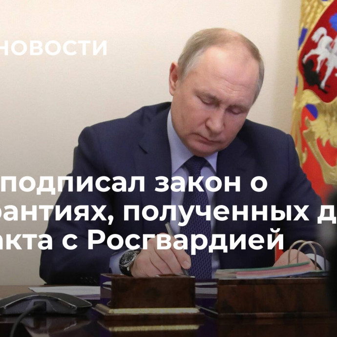 Путин подписал закон о соцгарантиях, полученных до контракта с Росгвардией