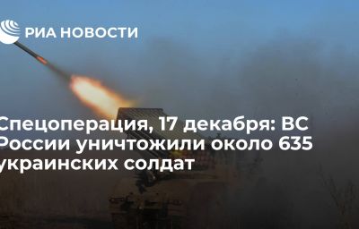 Спецоперация, 17 декабря: ВС России уничтожили около 635 украинских солдат