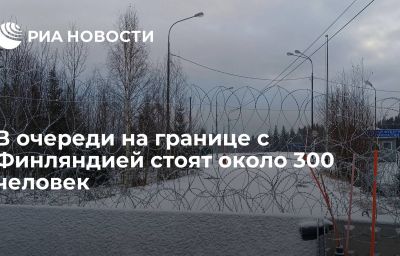 В очереди на границе с Финляндией стоят около 300 человек