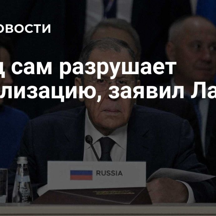 Запад сам разрушает глобализацию, заявил Лавров