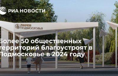 Более 50 общественных территорий благоустроят в Подмосковье в 2024 году