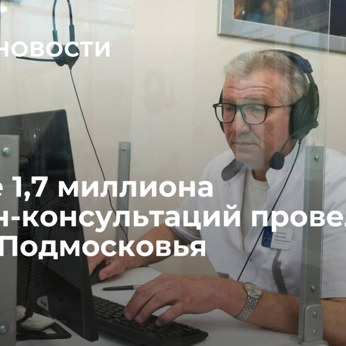 Свыше 1,7 миллиона онлайн-консультаций провели врачи Подмосковья