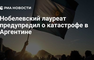 Нобелевский лауреат предупредил о катастрофе в Аргентине