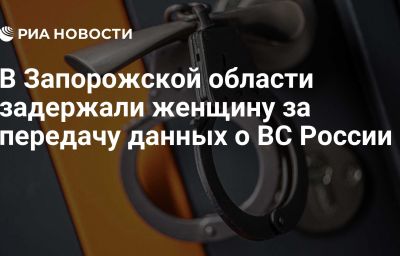 В Запорожской области задержали женщину за передачу данных о ВС России