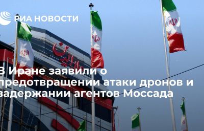 В Иране заявили о предотвращении атаки дронов и задержании агентов Моссада