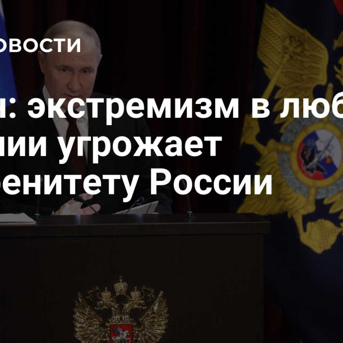 Путин: экстремизм в любом обличии угрожает суверенитету России