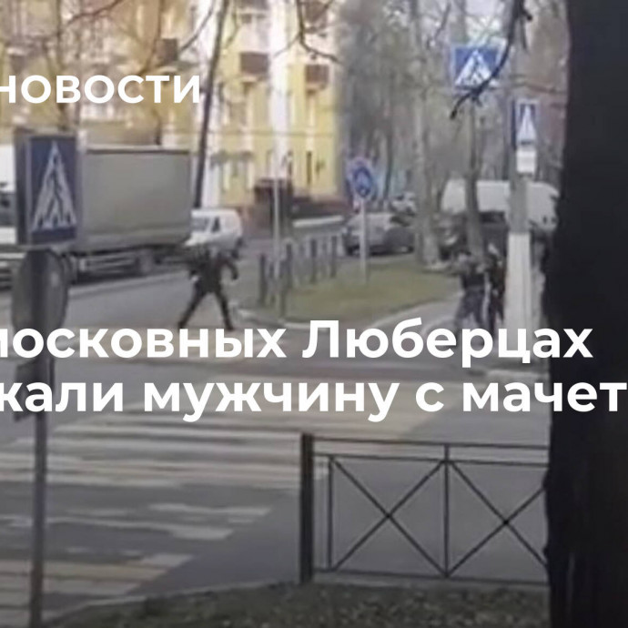 В подмосковных Люберцах задержали мужчину с мачете