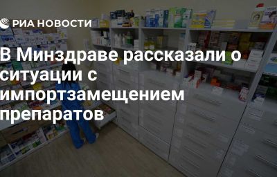 В Минздраве рассказали о ситуации с импортзамещением препаратов