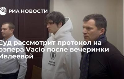 Суд рассмотрит протокол на рэпера Vacío после вечеринки Ивлеевой