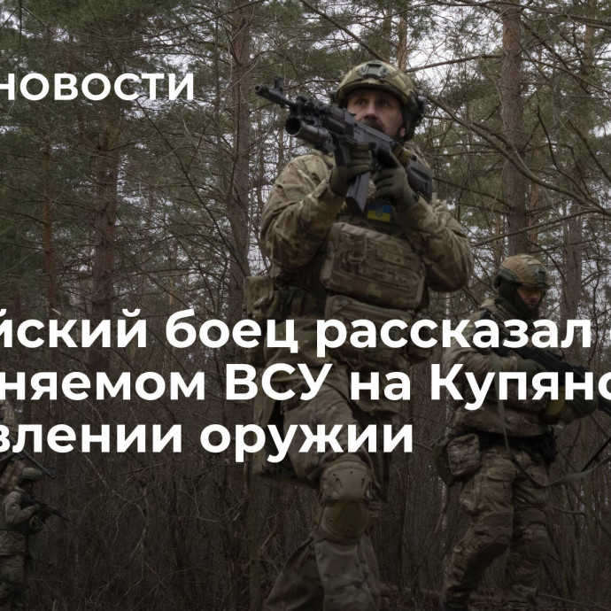 Российский боец рассказал о применяемом ВСУ на Купянском направлении оружии