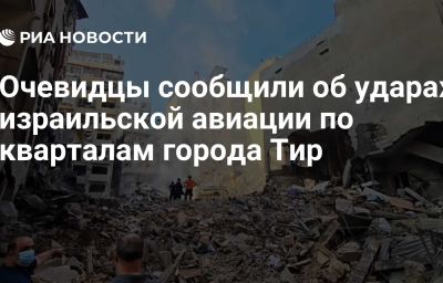 Очевидцы сообщили об ударах израильской авиации по кварталам города Тир