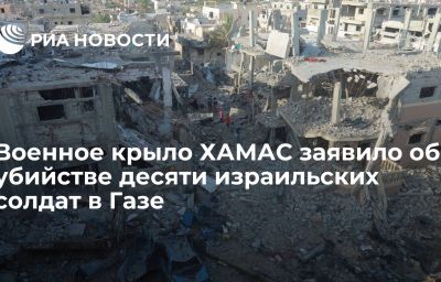 Военное крыло ХАМАС заявило об убийстве десяти израильских солдат в Газе