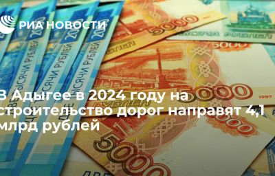 В Адыгее в 2024 году на строительство дорог направят 4,1 млрд рублей