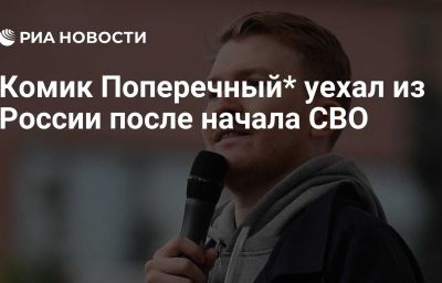 Комик Поперечный* уехал из России после начала СВО