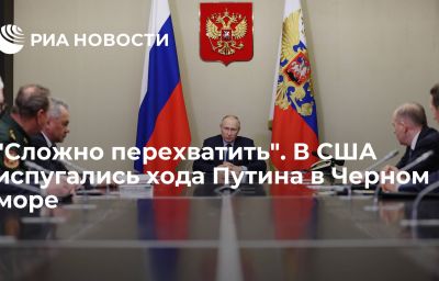 "Сложно перехватить". В США испугались хода Путина в Черном море