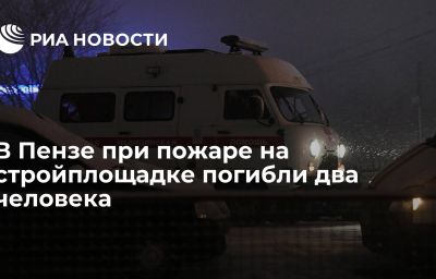 В Пензе при пожаре на стройплощадке погибли два человека