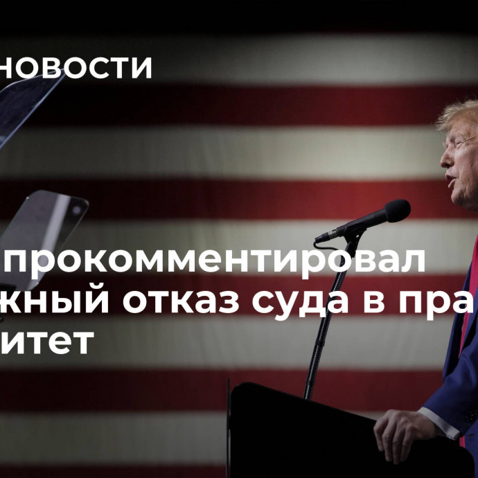 Трамп прокомментировал возможный отказ суда в праве на иммунитет