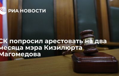 СК попросил арестовать на два месяца мэра Кизилюрта Магомедова