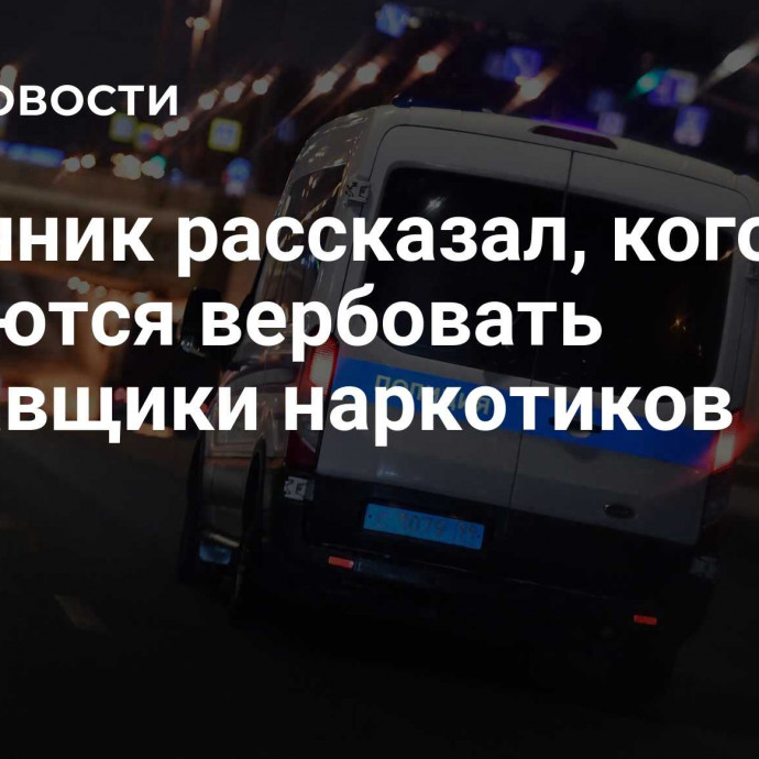 Источник рассказал, кого пытаются вербовать поставщики наркотиков