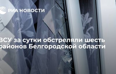 ВСУ за сутки обстреляли шесть районов Белгородской области