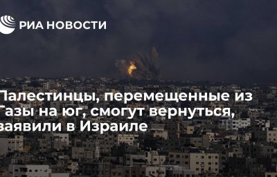 Палестинцы, перемещенные из Газы на юг, смогут вернуться, заявили в Израиле