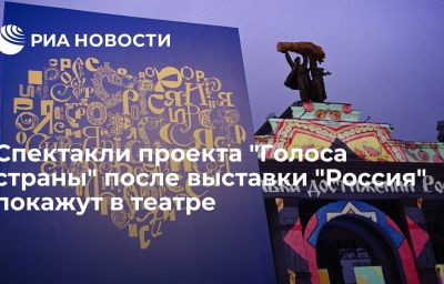 Спектакли проекта "Голоса страны" после выставки "Россия" покажут в театре