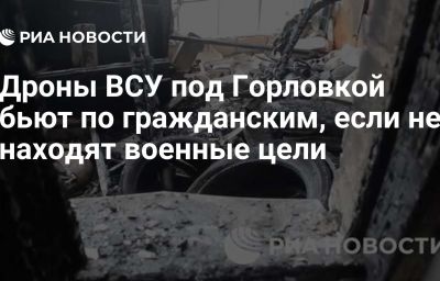 Дроны ВСУ под Горловкой бьют по гражданским, если не находят военные цели