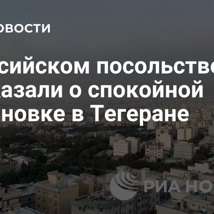 В российском посольстве рассказали о спокойной обстановке в Тегеране