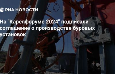 На "Карелфоруме 2024" подписали соглашение о производстве буровых установок