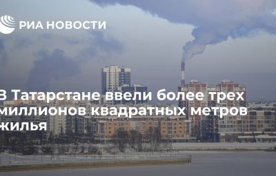 В Татарстане ввели более трех миллионов квадратных метров жилья