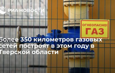 Более 350 километров газовых сетей построят в этом году в Тверской области