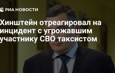 Хинштейн отреагировал на инцидент с угрожавшим участнику СВО таксистом