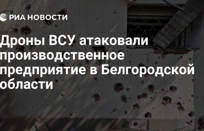 Дроны ВСУ атаковали производственное предприятие в Белгородской области