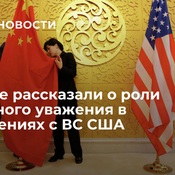 В Китае рассказали о роли взаимного уважения в отношениях с ВС США