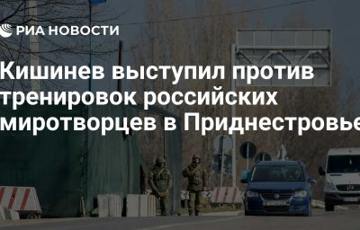Кишинев выступил против тренировок российских миротворцев в Приднестровье