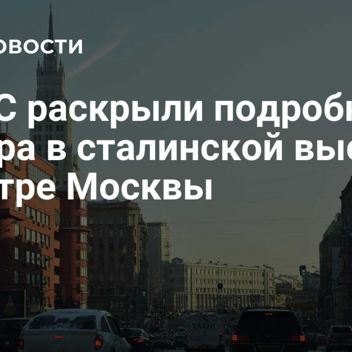 В МЧС раскрыли подробности пожара в сталинской высотке в центре Москвы