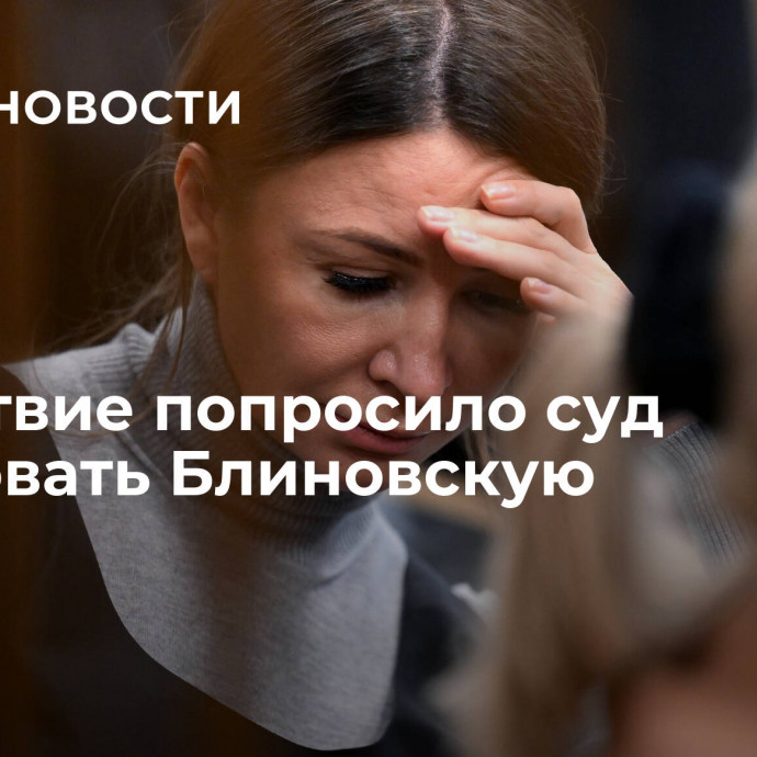 Следствие попросило суд арестовать Блиновскую