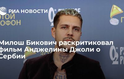 Милош Бикович раскритиковал фильм Анджелины Джоли о Сербии