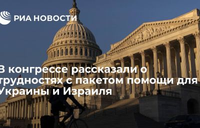 В конгрессе рассказали о трудностях с пакетом помощи для Украины и Израиля