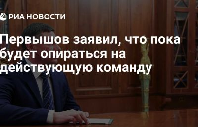 Первышов заявил, что пока будет опираться на действующую команду