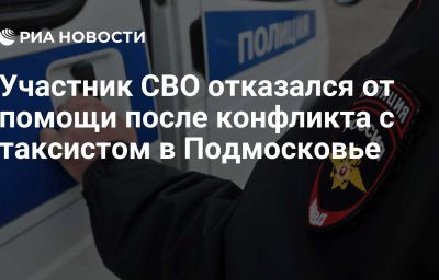 Участник СВО отказался от помощи после конфликта с таксистом в Подмосковье