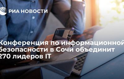 Конференция по информационной безопасности в Сочи объединит 270 лидеров IT