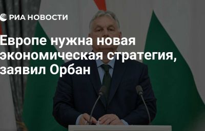 Европе нужна новая экономическая стратегия, заявил Орбан