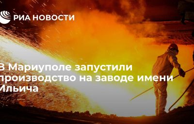 В Мариуполе запустили производство на заводе имени Ильича