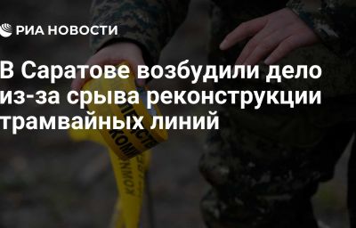 В Саратове возбудили дело из-за срыва реконструкции трамвайных линий